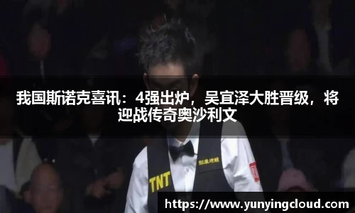 我国斯诺克喜讯：4强出炉，吴宜泽大胜晋级，将迎战传奇奥沙利文