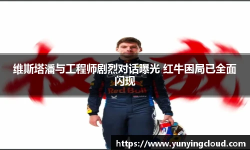 维斯塔潘与工程师剧烈对话曝光 红牛困局已全面闪现